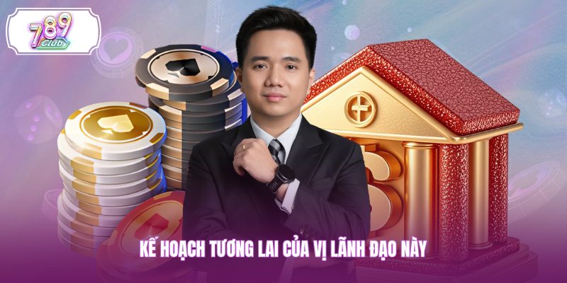 Kế hoạch tương lai của vị lãnh đạo này